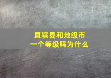 直辖县和地级市一个等级吗为什么