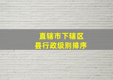 直辖市下辖区县行政级别排序