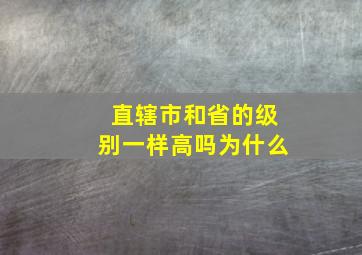 直辖市和省的级别一样高吗为什么