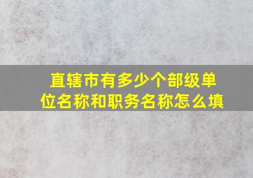 直辖市有多少个部级单位名称和职务名称怎么填