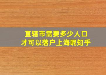 直辖市需要多少人口才可以落户上海呢知乎