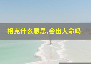 相克什么意思,会出人命吗