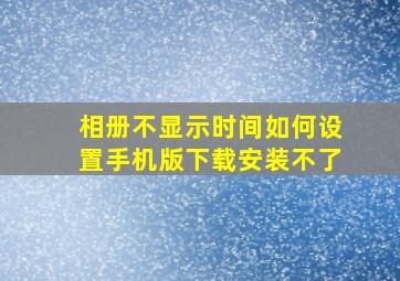 相册不显示时间如何设置手机版下载安装不了