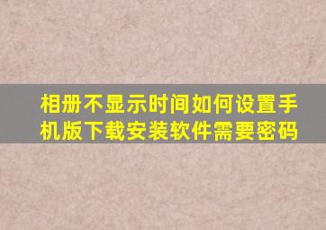 相册不显示时间如何设置手机版下载安装软件需要密码