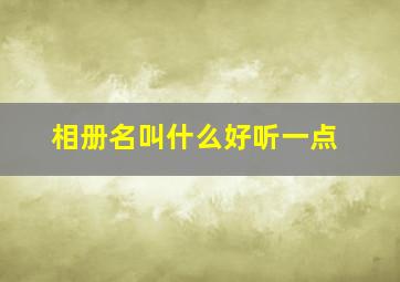 相册名叫什么好听一点