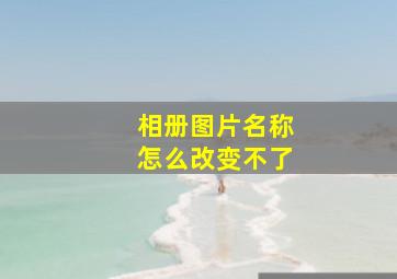 相册图片名称怎么改变不了