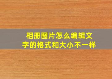 相册图片怎么编辑文字的格式和大小不一样