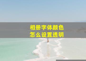 相册字体颜色怎么设置透明