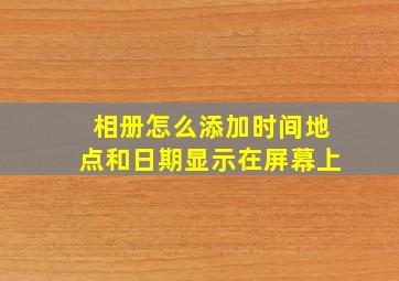 相册怎么添加时间地点和日期显示在屏幕上