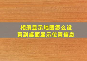 相册显示地图怎么设置到桌面显示位置信息