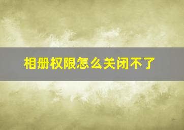 相册权限怎么关闭不了