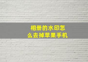 相册的水印怎么去掉苹果手机