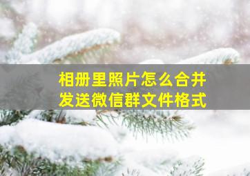 相册里照片怎么合并发送微信群文件格式