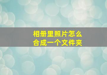 相册里照片怎么合成一个文件夹