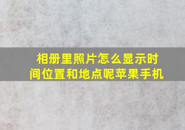 相册里照片怎么显示时间位置和地点呢苹果手机