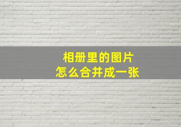 相册里的图片怎么合并成一张