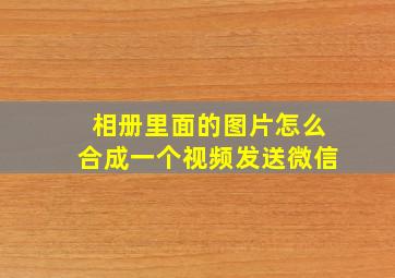 相册里面的图片怎么合成一个视频发送微信