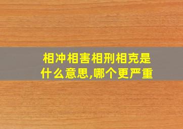 相冲相害相刑相克是什么意思,哪个更严重