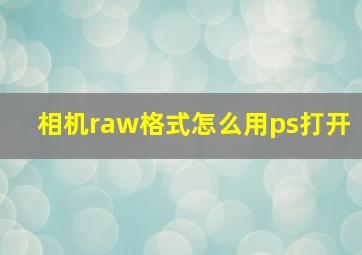 相机raw格式怎么用ps打开