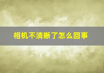 相机不清晰了怎么回事