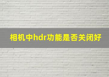 相机中hdr功能是否关闭好