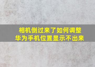 相机倒过来了如何调整华为手机位置显示不出来