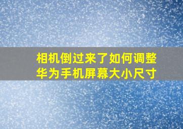 相机倒过来了如何调整华为手机屏幕大小尺寸