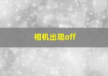 相机出现off