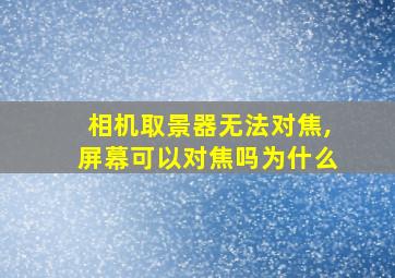 相机取景器无法对焦,屏幕可以对焦吗为什么