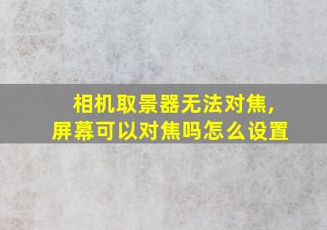 相机取景器无法对焦,屏幕可以对焦吗怎么设置