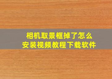 相机取景框掉了怎么安装视频教程下载软件