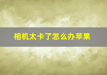 相机太卡了怎么办苹果