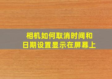 相机如何取消时间和日期设置显示在屏幕上