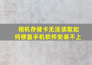 相机存储卡无法读取如何修复手机软件安装不上