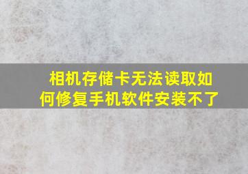 相机存储卡无法读取如何修复手机软件安装不了