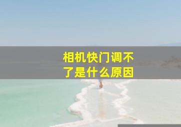 相机快门调不了是什么原因