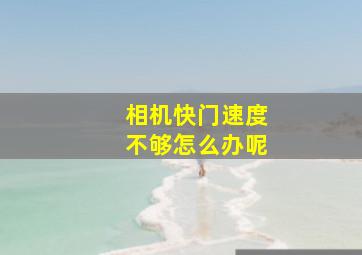 相机快门速度不够怎么办呢