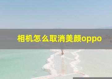 相机怎么取消美颜oppo