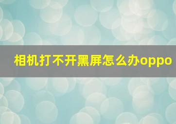 相机打不开黑屏怎么办oppo