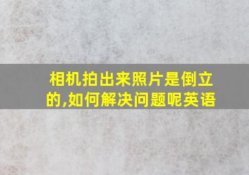 相机拍出来照片是倒立的,如何解决问题呢英语