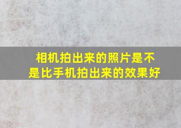 相机拍出来的照片是不是比手机拍出来的效果好