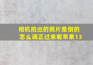 相机拍出的照片是倒的怎么调正过来呢苹果13