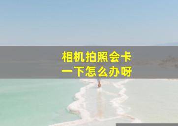 相机拍照会卡一下怎么办呀