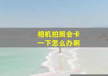 相机拍照会卡一下怎么办啊