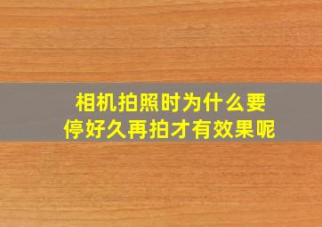 相机拍照时为什么要停好久再拍才有效果呢