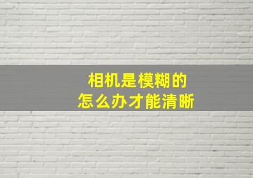 相机是模糊的怎么办才能清晰