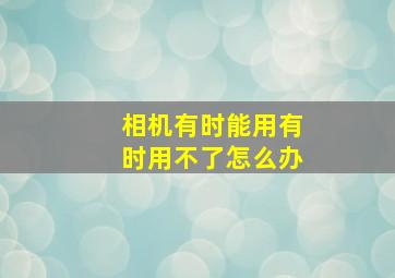 相机有时能用有时用不了怎么办