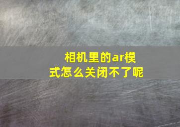 相机里的ar模式怎么关闭不了呢