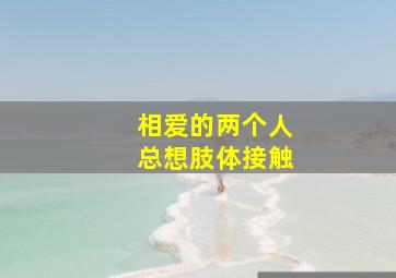 相爱的两个人总想肢体接触