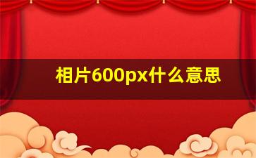 相片600px什么意思